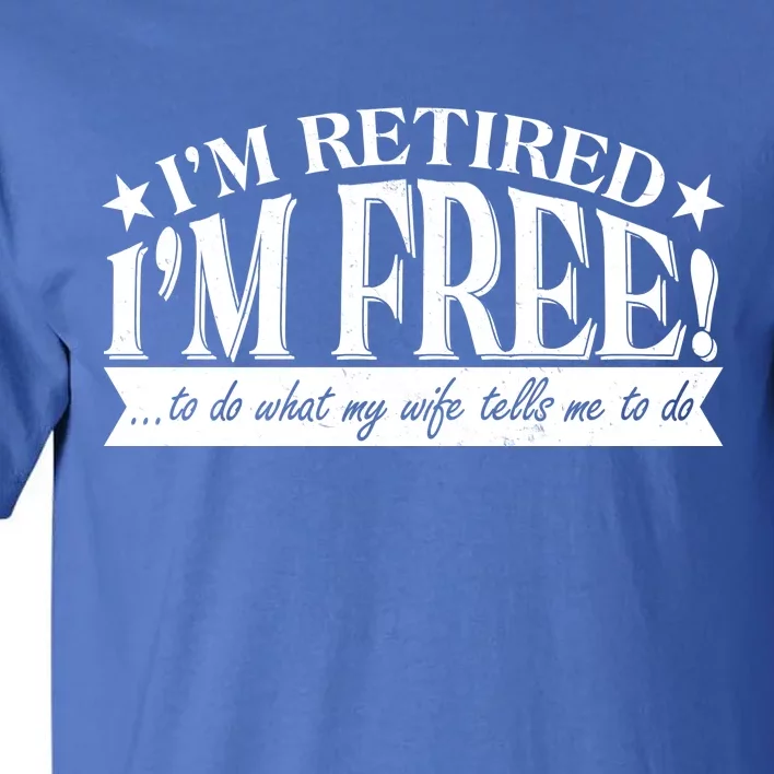 I'm Retired I'm Free To Do Whatever My Wife Tells Me To Do Tall T-Shirt