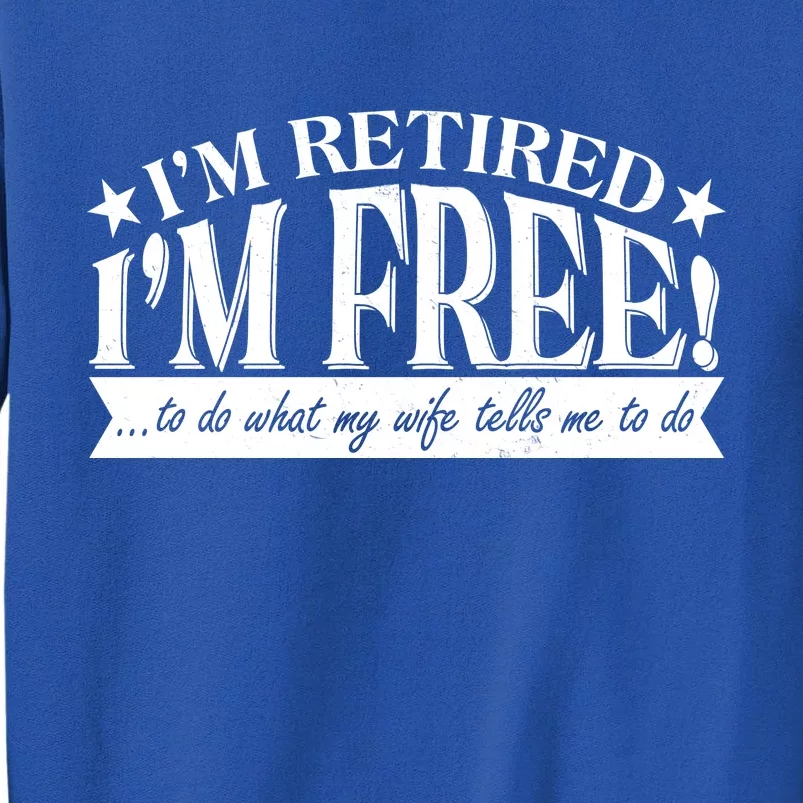 I'm Retired I'm Free To Do Whatever My Wife Tells Me To Do Tall Sweatshirt