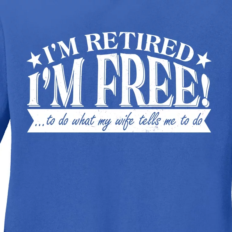 I'm Retired I'm Free To Do Whatever My Wife Tells Me To Do Ladies Long Sleeve Shirt