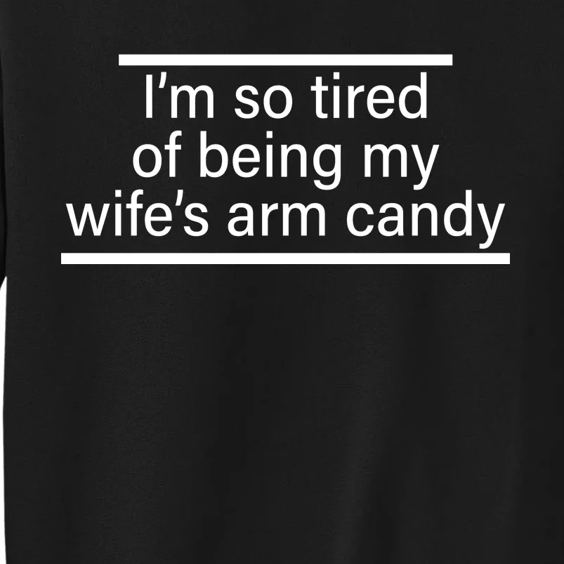 I'm So Tired Of Being My Wife's Arm Candy Tall Sweatshirt