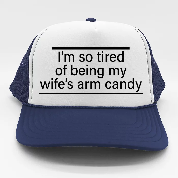 I'm So Tired Of Being My Wife's Arm Candy Trucker Hat