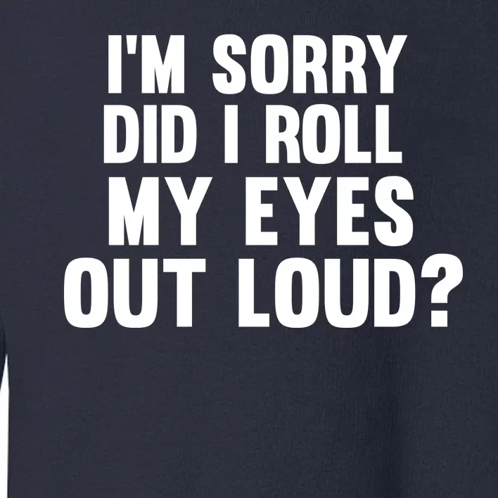 I'm Sorry Did I Roll My Eyes Out Loud? Toddler Sweatshirt