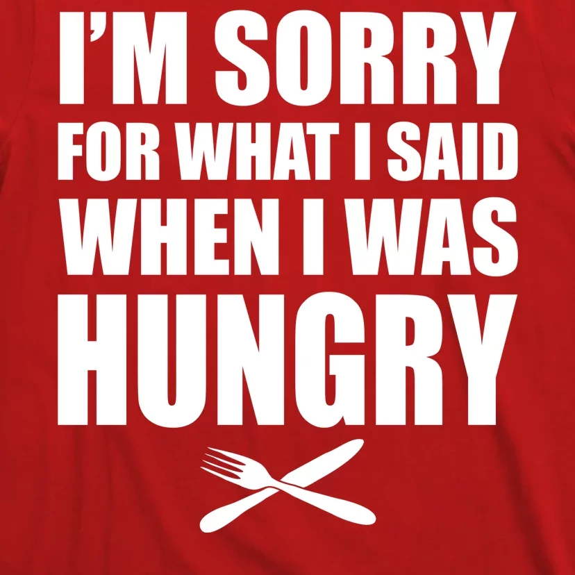 I'm Sorry For What I Said I Was Hungry T-Shirt