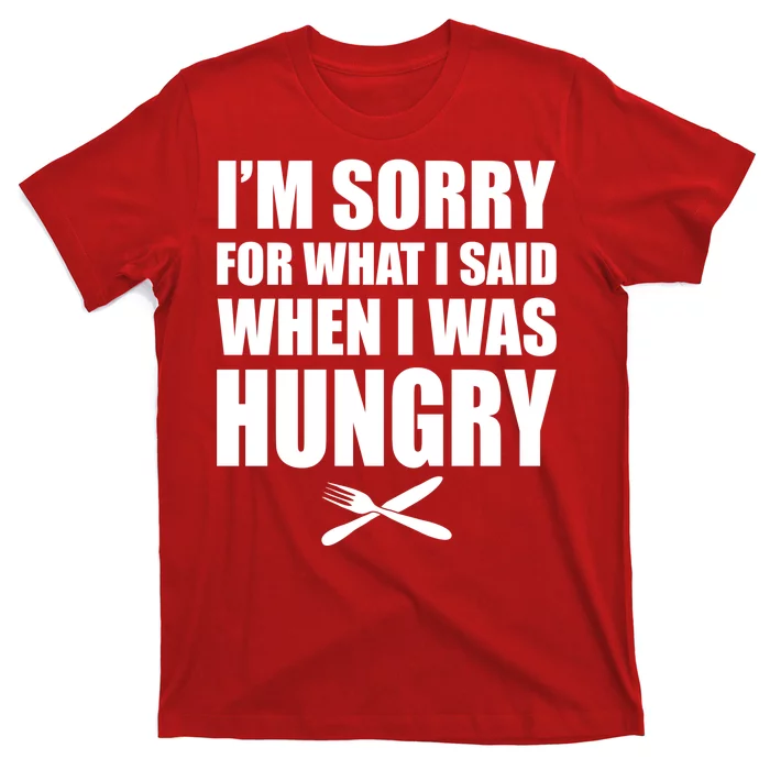 I'm Sorry For What I Said I Was Hungry T-Shirt