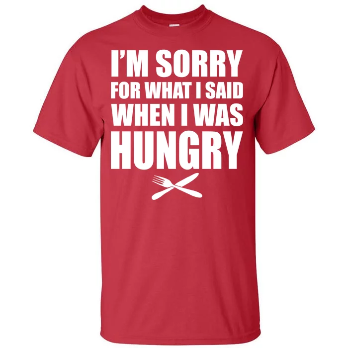 I'm Sorry For What I Said I Was Hungry Tall T-Shirt