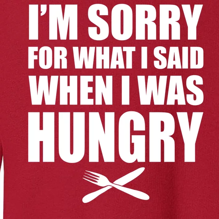 I'm Sorry For What I Said I Was Hungry Toddler Sweatshirt