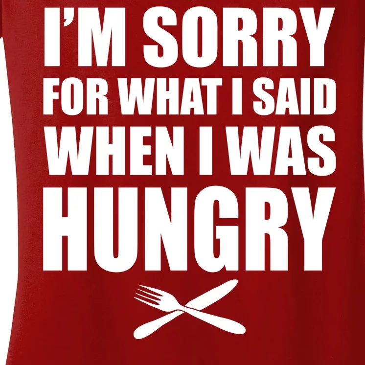 I'm Sorry For What I Said I Was Hungry Women's V-Neck T-Shirt