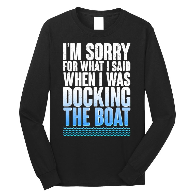 I'm Sorry For What I Said While Docking The Boat Long Sleeve Shirt