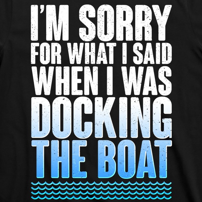 I'm Sorry For What I Said While Docking The Boat T-Shirt