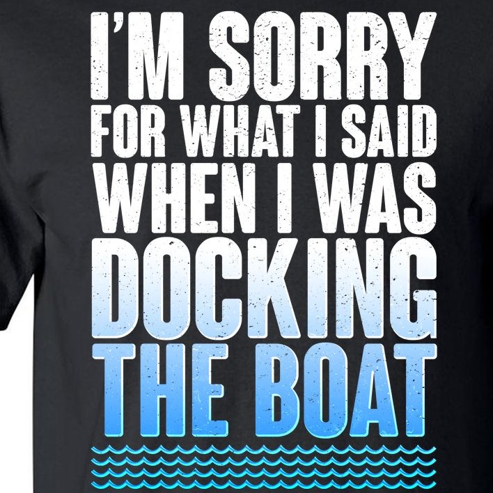 I'm Sorry For What I Said While Docking The Boat Tall T-Shirt