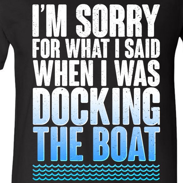 I'm Sorry For What I Said While Docking The Boat V-Neck T-Shirt