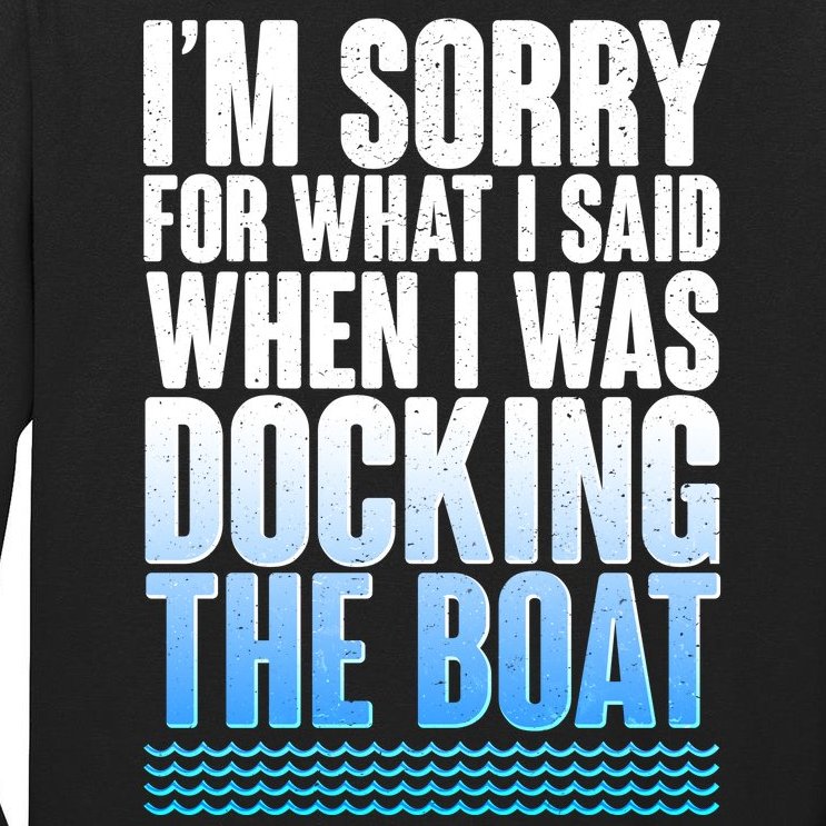 I'm Sorry For What I Said While Docking The Boat Tall Long Sleeve T-Shirt