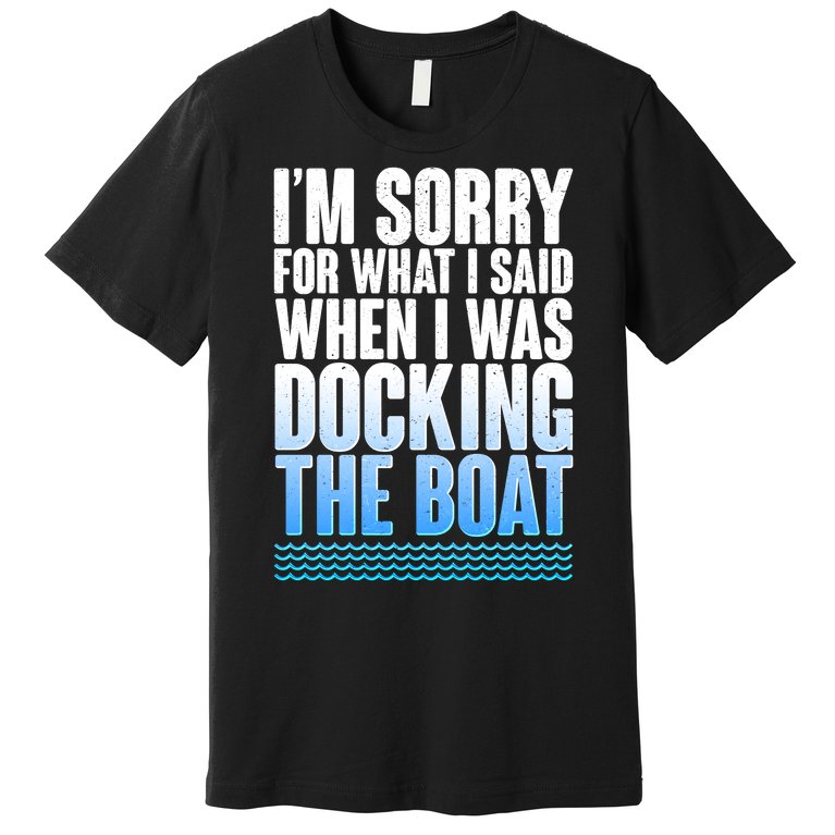 I'm Sorry For What I Said While Docking The Boat Premium T-Shirt