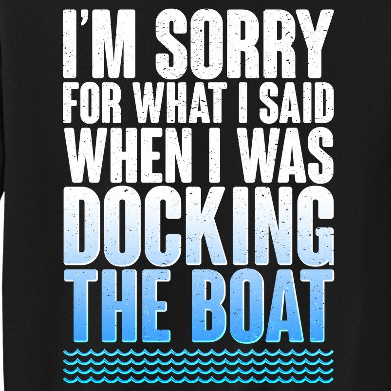I'm Sorry For What I Said While Docking The Boat Tall Sweatshirt