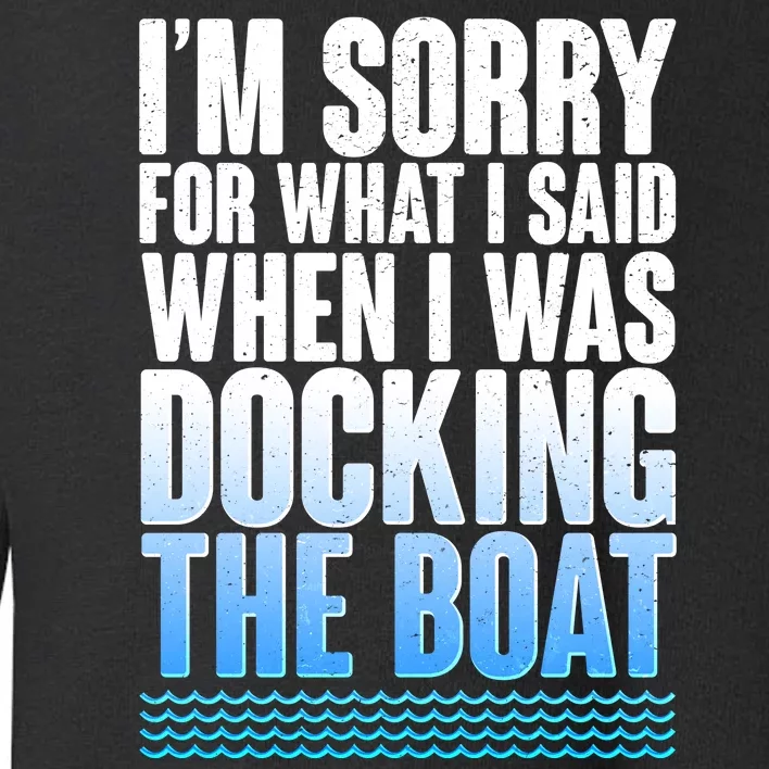 I'm Sorry For What I Said While Docking The Boat Toddler Sweatshirt