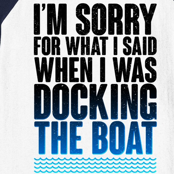 I'm Sorry For What I Said While Docking The Boat Baseball Sleeve Shirt