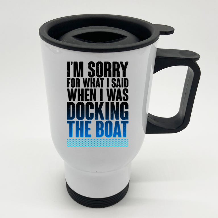 I'm Sorry For What I Said While Docking The Boat Stainless Steel Travel Mug