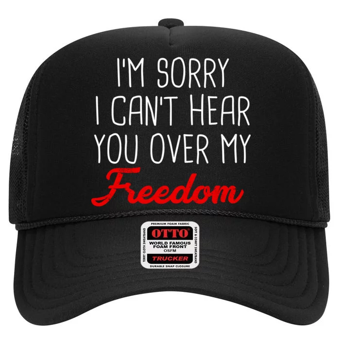 I'm Sorry I Can't Hear You Over My Freedom High Crown Mesh Trucker Hat