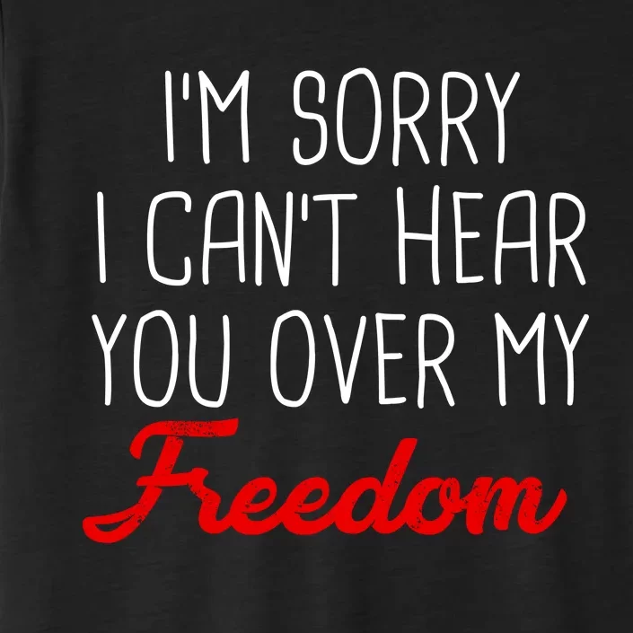 I'm Sorry I Can't Hear You Over My Freedom ChromaSoft Performance T-Shirt