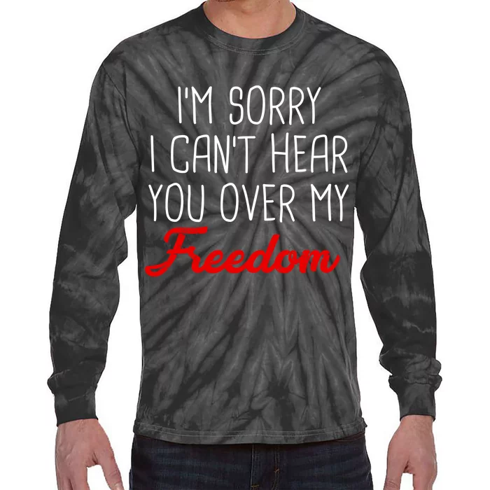 I'm Sorry I Can't Hear You Over My Freedom Tie-Dye Long Sleeve Shirt