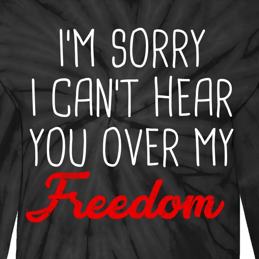 I'm Sorry I Can't Hear You Over My Freedom Tie-Dye Long Sleeve Shirt