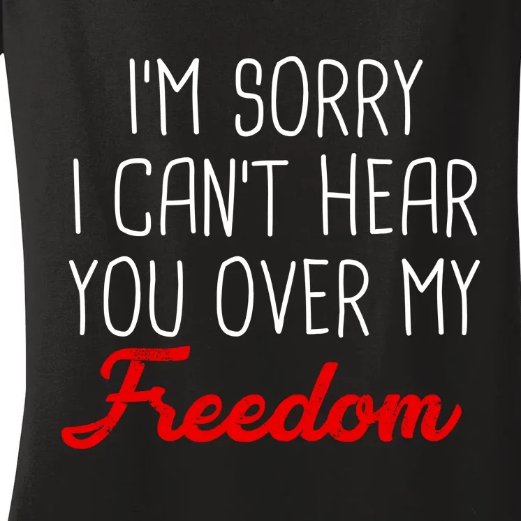 I'm Sorry I Can't Hear You Over My Freedom Women's V-Neck T-Shirt