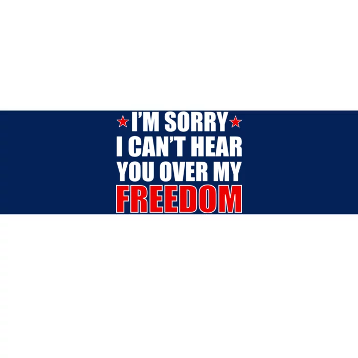 I'm Sorry I Can't Hear You Over My Freedom USA Bumper Sticker