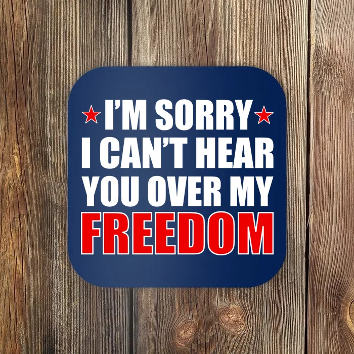 I'm Sorry I Can't Hear You Over My Freedom USA Coaster