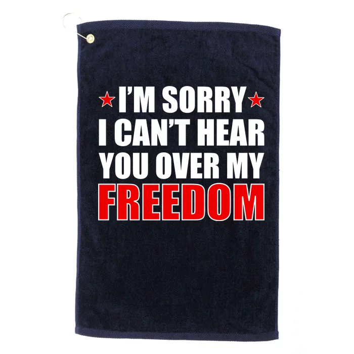 I'm Sorry I Can't Hear You Over My Freedom USA Platinum Collection Golf Towel