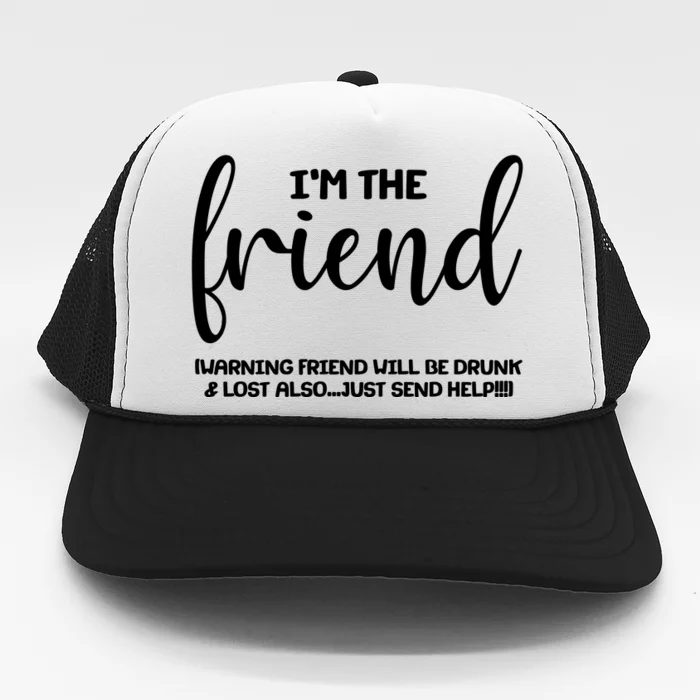 I'm the Friend Will Also Be Drunk & Lost Just Send Help Trucker Hat