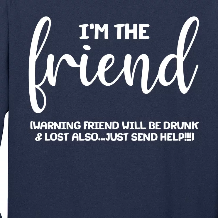 I'm the Friend Will Also Be Drunk & Lost Just Send Help Long Sleeve Shirt