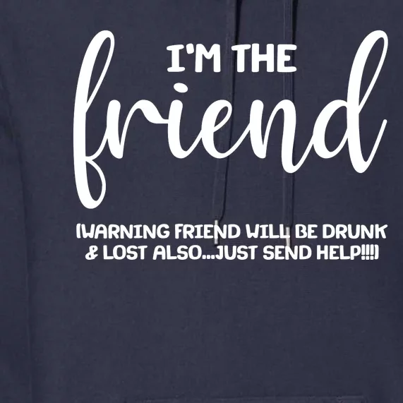 I'm the Friend Will Also Be Drunk & Lost Just Send Help Premium Hoodie