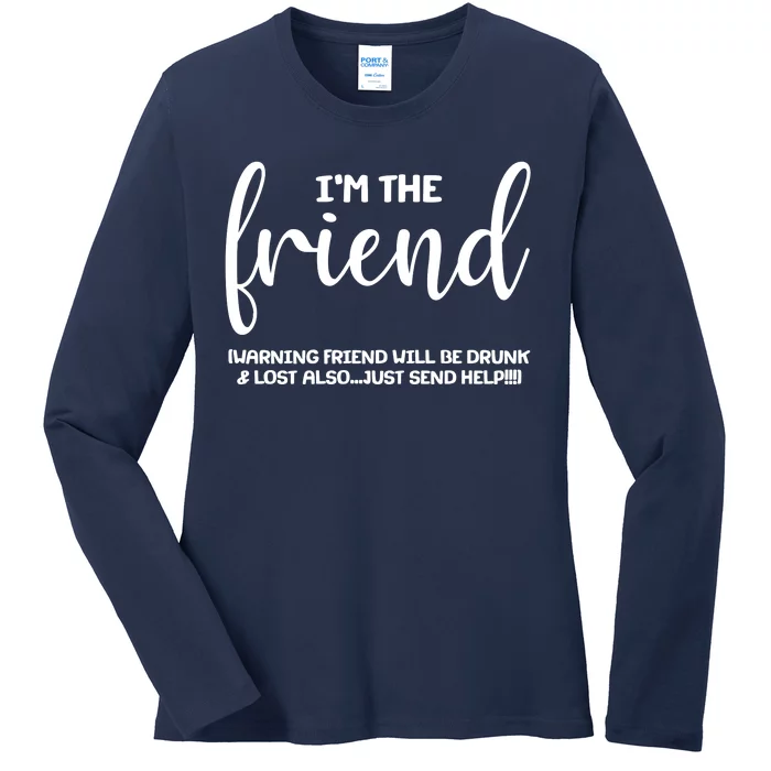 I'm the Friend Will Also Be Drunk & Lost Just Send Help Ladies Long Sleeve Shirt