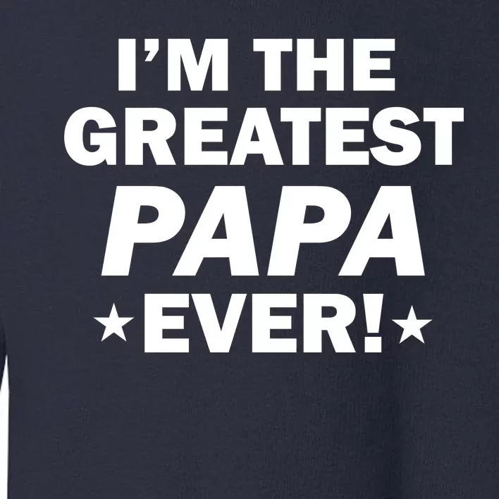 I'm The Greatest Papa Ever! Toddler Sweatshirt