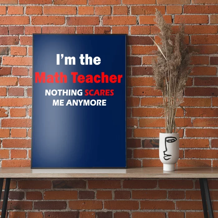 I'm the Math Teacher Nothing Scares Me Anymore Poster