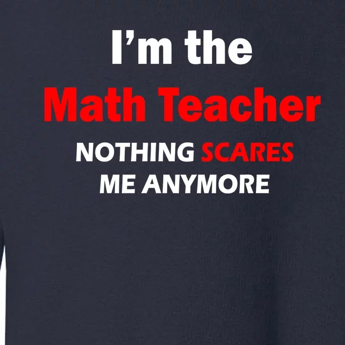 I'm the Math Teacher Nothing Scares Me Anymore Toddler Sweatshirt