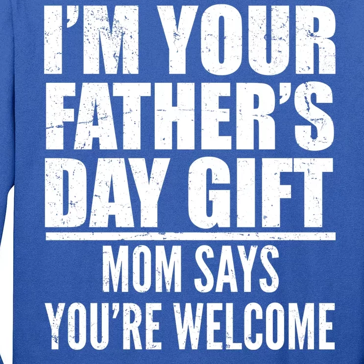 I'm Your Father's Day Gift Mom Says You're Welcome Tall Long Sleeve T-Shirt