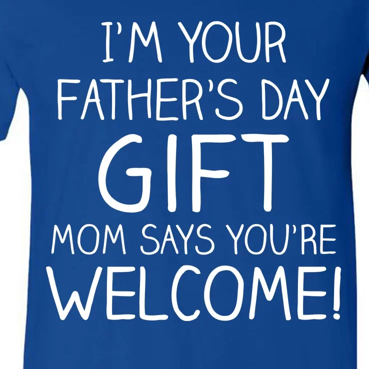 I'm Your Father's Day Gift Mom Says You're Welcome Funny V-Neck T-Shirt