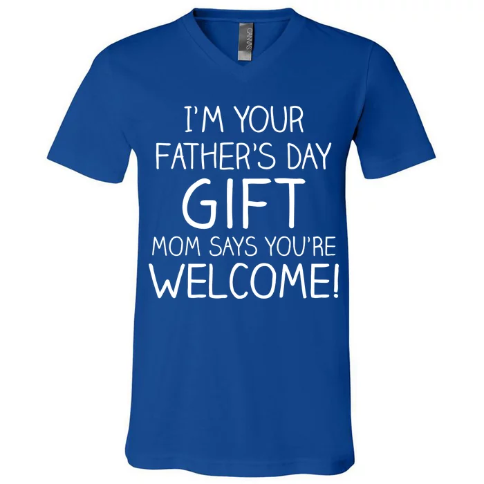 I'm Your Father's Day Gift Mom Says You're Welcome Funny V-Neck T-Shirt