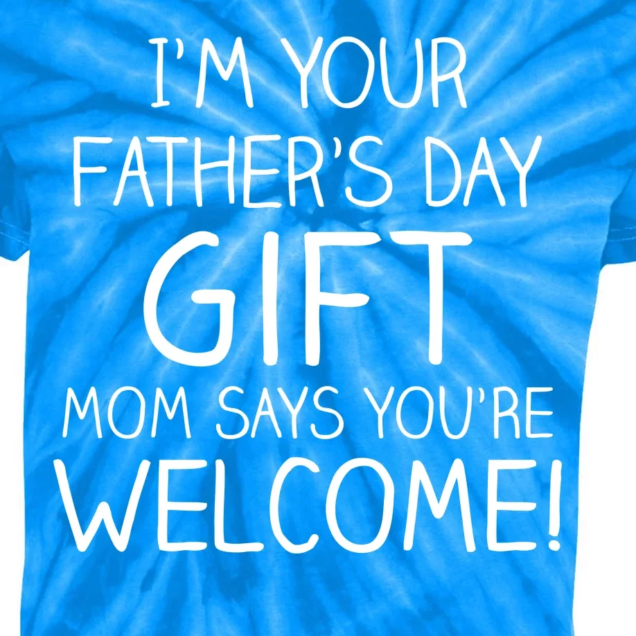 I'm Your Father's Day Gift Mom Says You're Welcome Funny Kids Tie-Dye T-Shirt