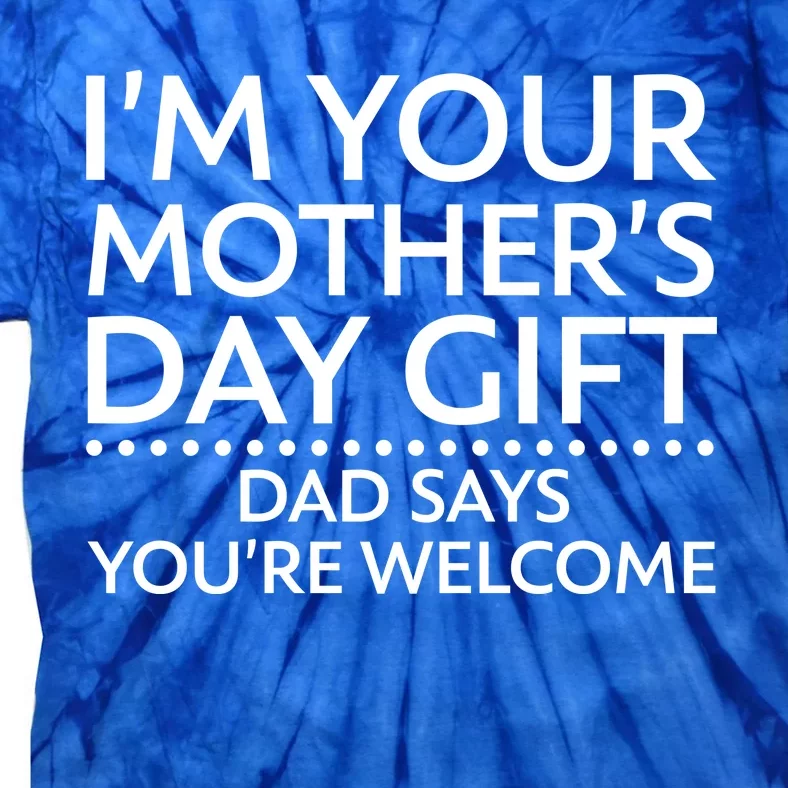 I'm Your Mother's Day Gift Dad Said Your Welcome Tie-Dye T-Shirt