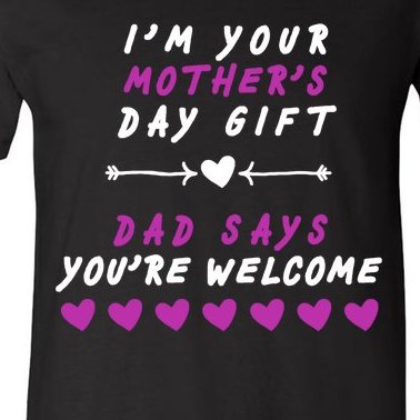 i'm Your Mothers Day Gift Dad Says Your Welcome V-Neck T-Shirt