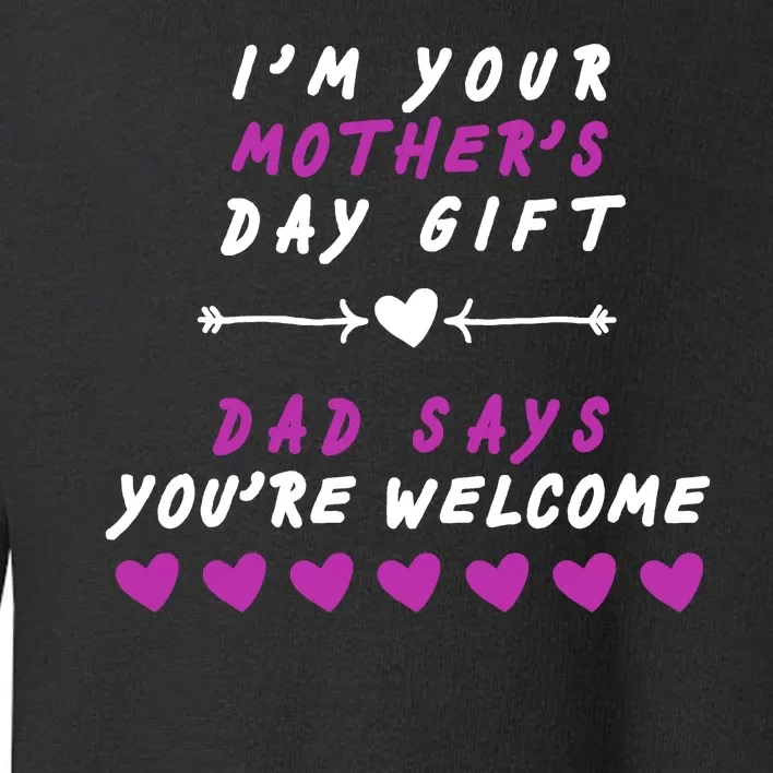 i'm Your Mothers Day Gift Dad Says Your Welcome Toddler Sweatshirt