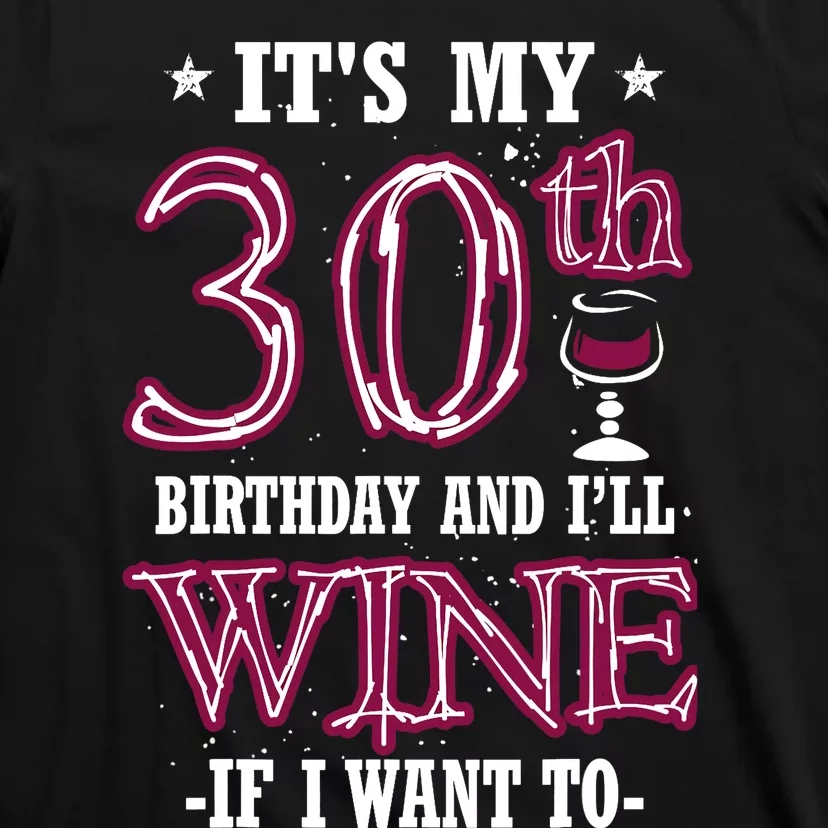 It's My 30th Birthday and I'll Wine If I Want To T-Shirt