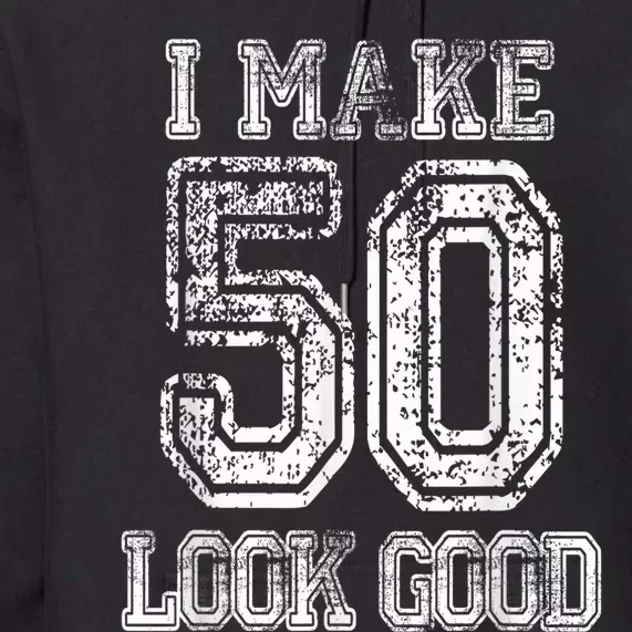 I Make 50 Look Good  50th Birthday Gift For M.e.n.s WoM.e.n.s Premium Hoodie