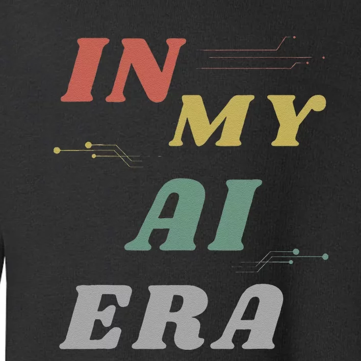 In My Ai Era Artificial Intelligence Network Ai Engineer Era Toddler Sweatshirt