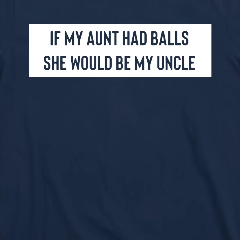 If My Aunt Had Balls She Would Be My Uncle T-Shirt