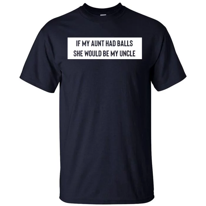 If My Aunt Had Balls She Would Be My Uncle Tall T-Shirt