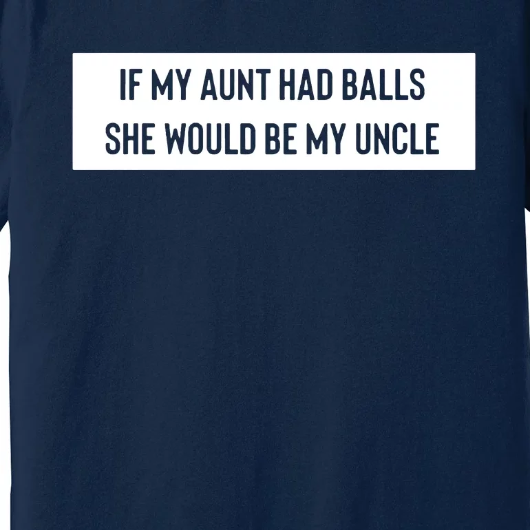 If My Aunt Had Balls She Would Be My Uncle Premium T-Shirt