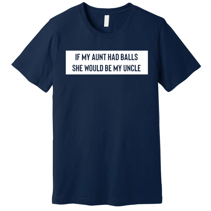 If My Aunt Had Balls She Would Be My Uncle Premium T-Shirt